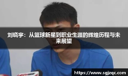 刘晓宇:从篮球新星到职业生涯的辉煌历程与未来展望